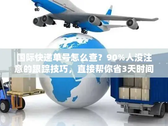 国际快递单号怎么查？90%人没注意的跟踪技巧，直接帮你省3天时间