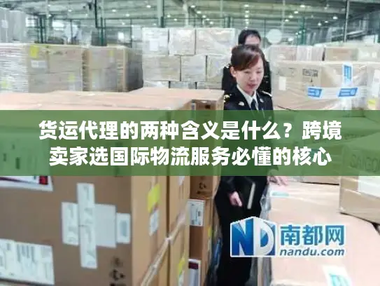 货运代理的两种含义是什么？跨境卖家选国际物流服务必懂的核心