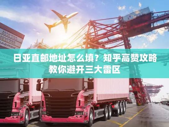 日亚直邮地址怎么填？知乎高赞攻略教你避开三大雷区