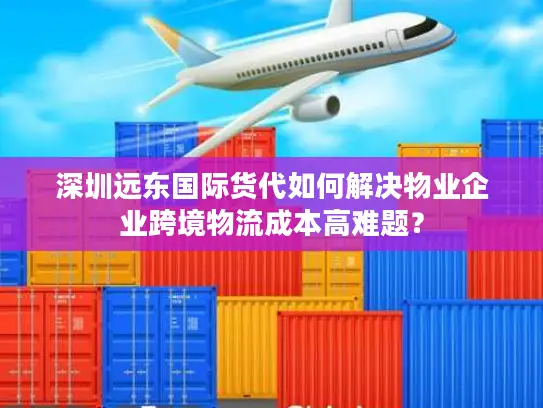 深圳远东国际货代如何解决物业企业跨境物流成本高难题？