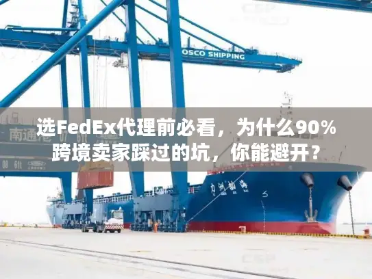 选FedEx代理前必看，为什么90%跨境卖家踩过的坑，你能避开？