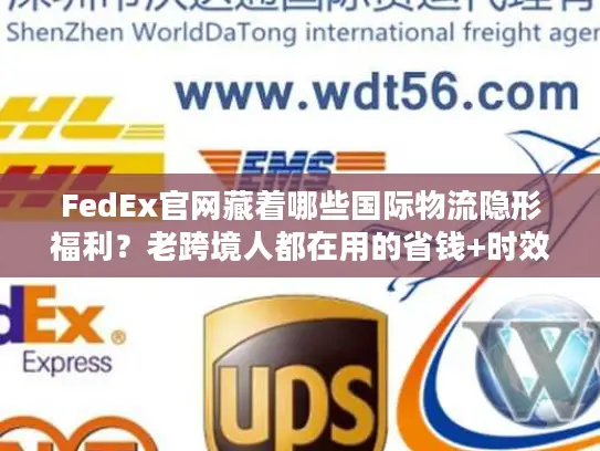 FedEx官网藏着哪些国际物流隐形福利？老跨境人都在用的省钱+时效双buff技巧