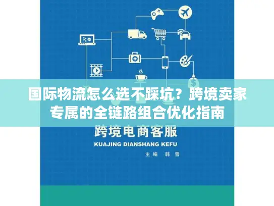 国际物流怎么选不踩坑？跨境卖家专属的全链路组合优化指南