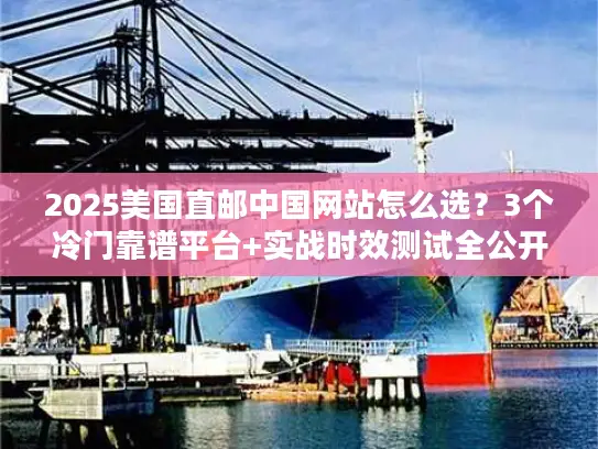 2025美国直邮中国网站怎么选？3个冷门靠谱平台+实战时效测试全公开