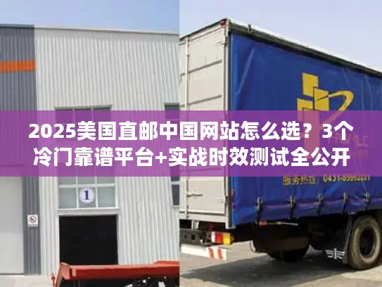 2025美国直邮中国网站怎么选？3个冷门靠谱平台+实战时效测试全公开