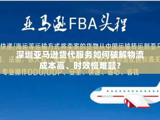 深圳亚马逊货代服务如何破解物流成本高、时效慢难题？