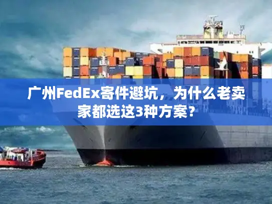 广州FedEx寄件避坑，为什么老卖家都选这3种方案？