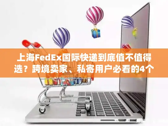 上海FedEx国际快递到底值不值得选？跨境卖家、私寄用户必看的4个实战真相
