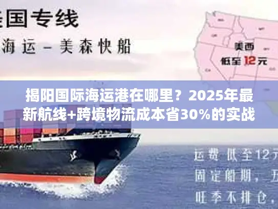 揭阳国际海运港在哪里？2025年最新航线+跨境物流成本省30%的实战攻略