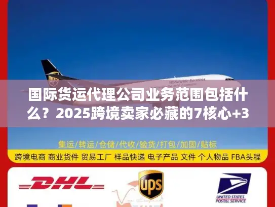 国际货运代理公司业务范围包括什么？2025跨境卖家必藏的7核心+3隐藏服务