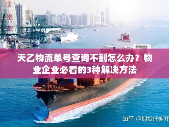 天乙物流单号查询不到怎么办?物业企业必看的3种解决方法 天乙物流单号查询不到怎么办?物业企业必看的3种解决方法