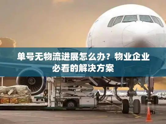 单号无物流进展怎么办？物业企业必看的解决方案