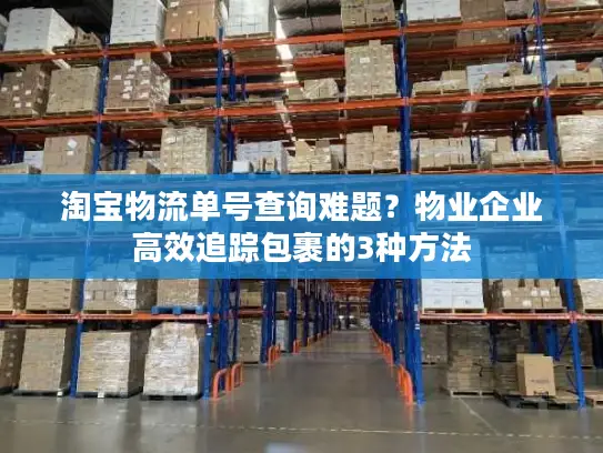 淘宝物流单号查询难题？物业企业高效追踪包裹的3种方法