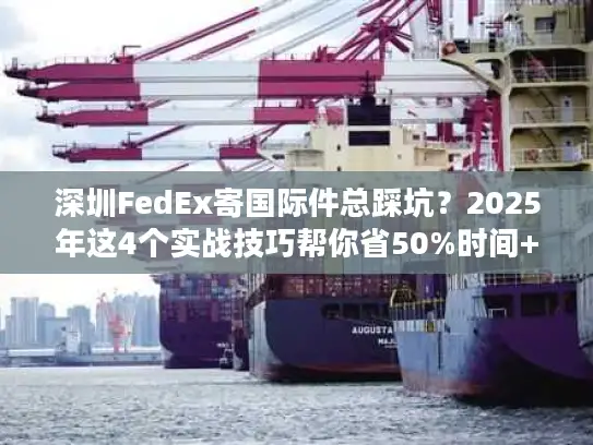 深圳FedEx寄国际件总踩坑？2025年这4个实战技巧帮你省50%时间+成本