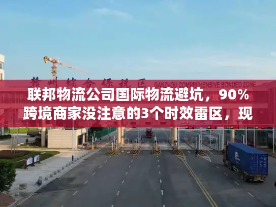 联邦物流公司国际物流避坑，90%跨境商家没注意的3个时效雷区，现在改还来得及？