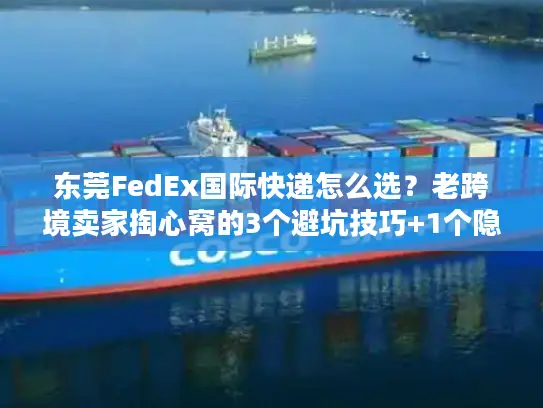 东莞FedEx国际快递怎么选？老跨境卖家掏心窝的3个避坑技巧+1个隐藏福利