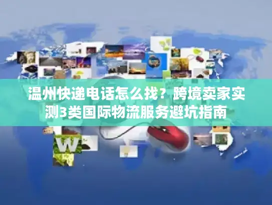 温州快递电话怎么找？跨境卖家实测3类国际物流服务避坑指南