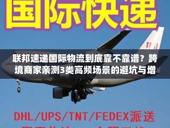 联邦速递国际物流到底靠不靠谱？跨境商家亲测3类高频场景的避坑与增效技巧