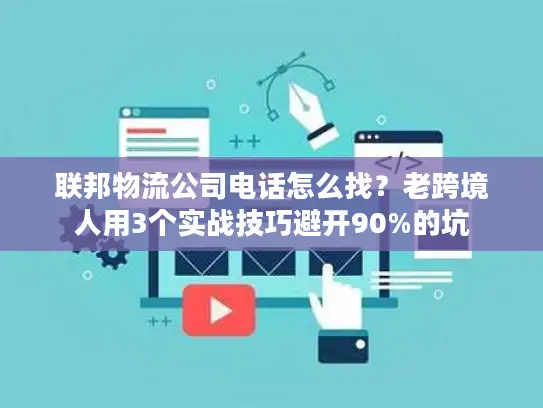 联邦物流公司电话怎么找？老跨境人用3个实战技巧避开90%的坑