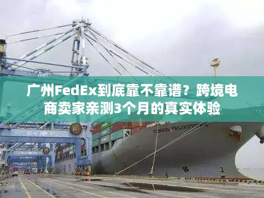 广州FedEx到底靠不靠谱？跨境电商卖家亲测3个月的真实体验