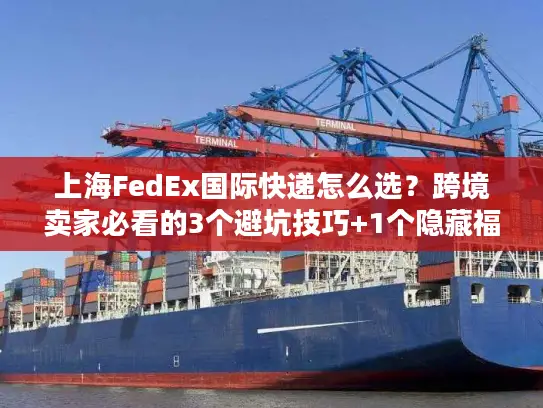 上海FedEx国际快递怎么选？跨境卖家必看的3个避坑技巧+1个隐藏福利