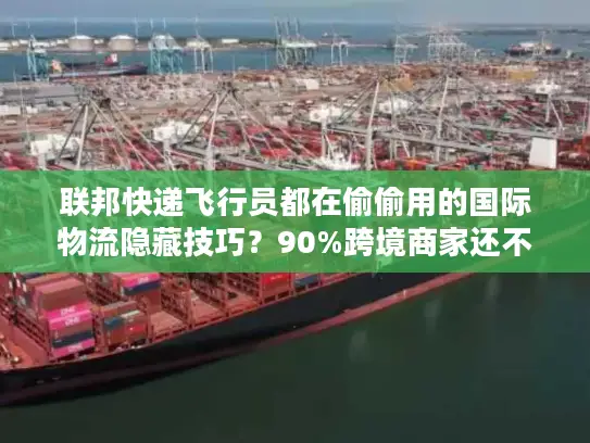 联邦快递飞行员都在偷偷用的国际物流隐藏技巧？90%跨境商家还不知道