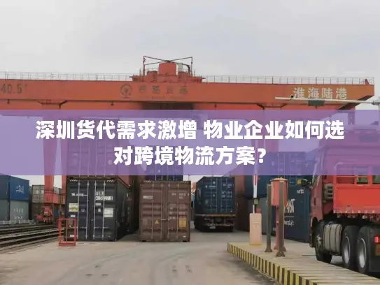 深圳货代需求激增 物业企业如何选对跨境物流方案？