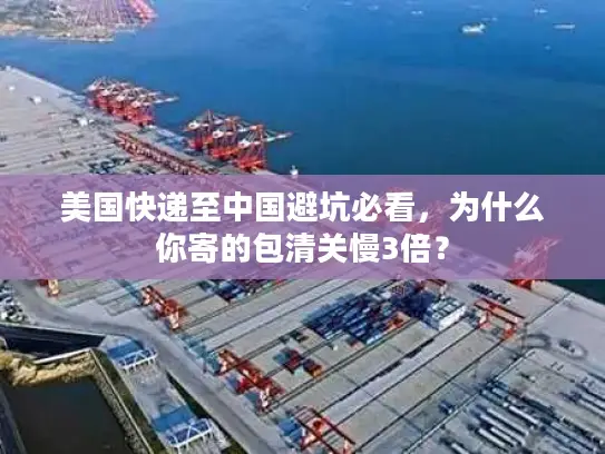 美国快递至中国避坑必看，为什么你寄的包清关慢3倍？