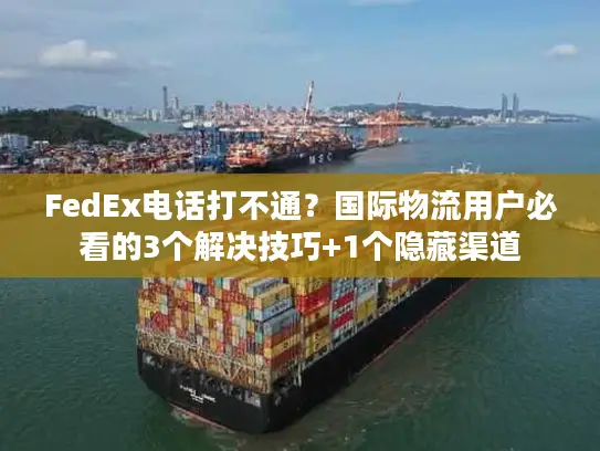 FedEx电话打不通？国际物流用户必看的3个解决技巧+1个隐藏渠道