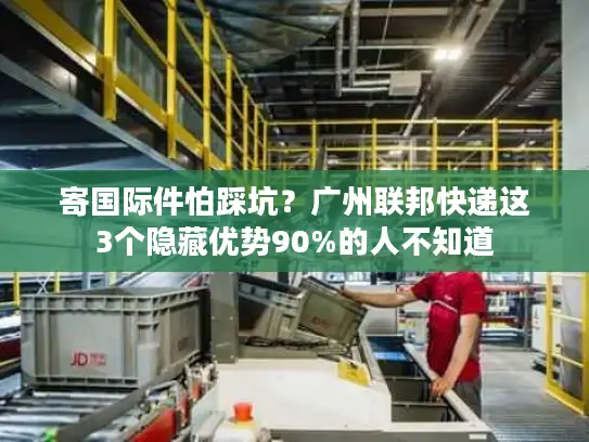寄国际件怕踩坑？广州联邦快递这3个隐藏优势90%的人不知道
