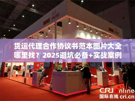 货运代理合作协议书范本图片大全哪里找？2025避坑必备+实战案例拆解！