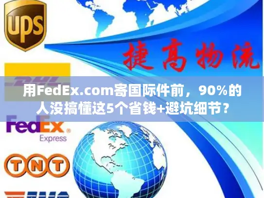 用FedEx.com寄国际件前，90%的人没搞懂这5个省钱+避坑细节？