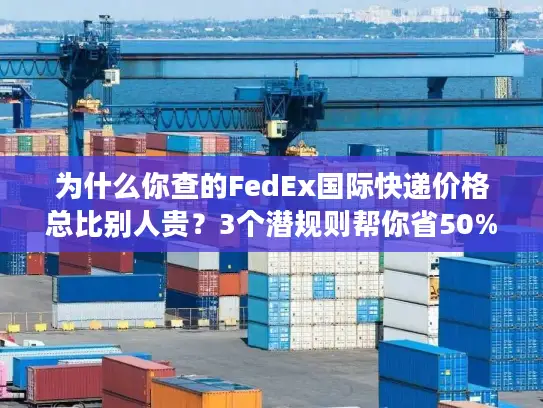为什么你查的FedEx国际快递价格总比别人贵？3个潜规则帮你省50%