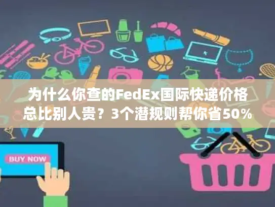 为什么你查的FedEx国际快递价格总比别人贵？3个潜规则帮你省50%
