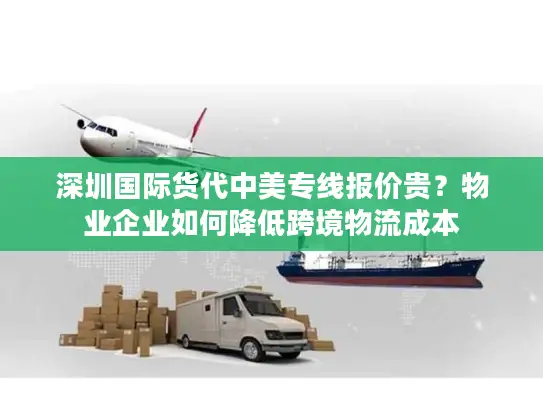 深圳国际货代中美专线报价贵？物业企业如何降低跨境物流成本