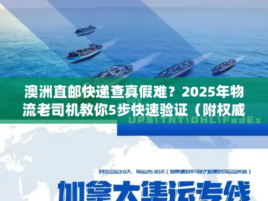 澳洲直邮快递查真假难？2025年物流老司机教你5步快速验证（附权威工具）