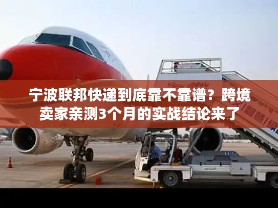 宁波联邦快递到底靠不靠谱？跨境卖家亲测3个月的实战结论来了