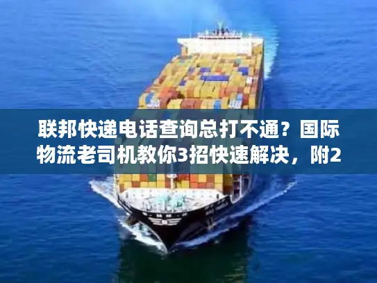 联邦快递电话查询总打不通？国际物流老司机教你3招快速解决，附2025最新验证渠道