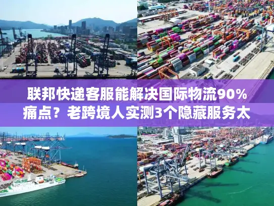 联邦快递客服能解决国际物流90%痛点？老跨境人实测3个隐藏服务太香了