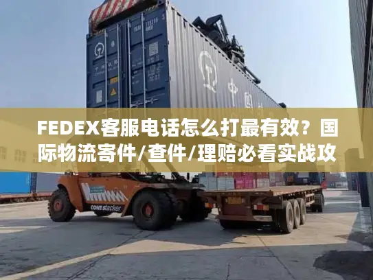 FEDEX客服电话怎么打最有效？国际物流寄件/查件/理赔必看实战攻略