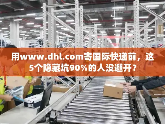 用www.dhl.com寄国际快递前，这5个隐藏坑90%的人没避开？