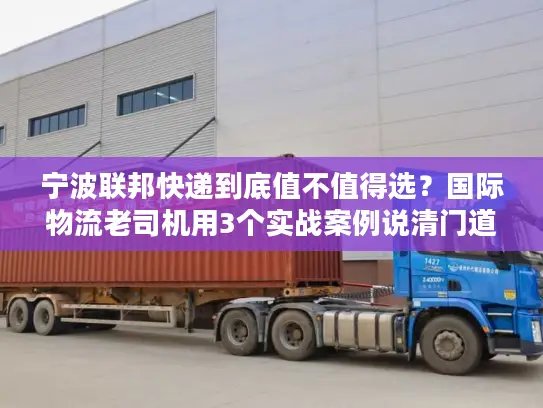宁波联邦快递到底值不值得选？国际物流老司机用3个实战案例说清门道