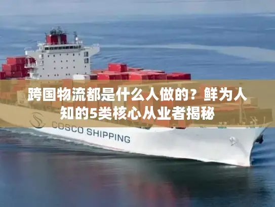 跨国物流都是什么人做的？鲜为人知的5类核心从业者揭秘