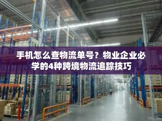 手机怎么查物流单号？物业企业必学的4种跨境物流追踪技巧