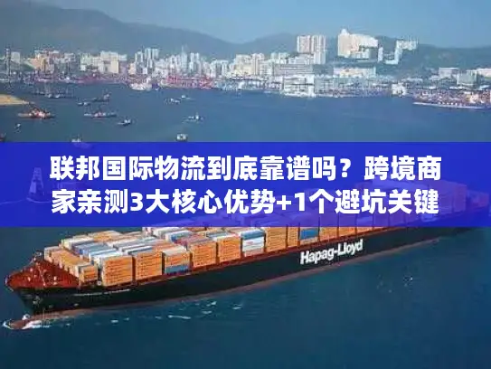 联邦国际物流到底靠谱吗？跨境商家亲测3大核心优势+1个避坑关键