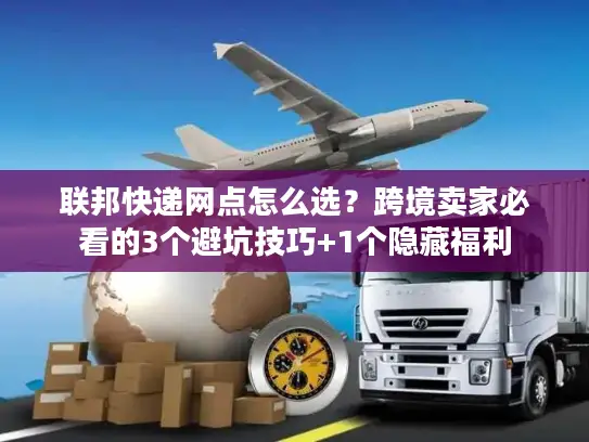 联邦快递网点怎么选？跨境卖家必看的3个避坑技巧+1个隐藏福利