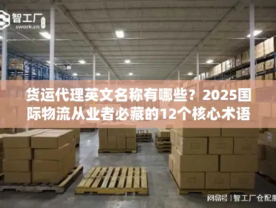 货运代理英文名称有哪些？2025国际物流从业者必藏的12个核心术语+实战案例