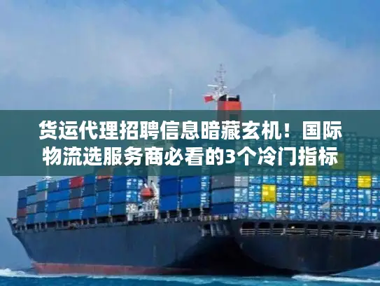 货运代理招聘信息暗藏玄机！国际物流选服务商必看的3个冷门指标