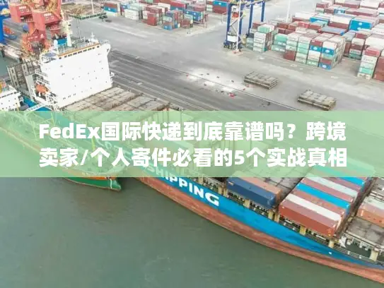FedEx国际快递到底靠谱吗？跨境卖家/个人寄件必看的5个实战真相