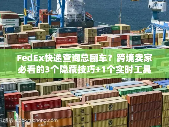 FedEx快递查询总翻车？跨境卖家必看的3个隐藏技巧+1个实时工具